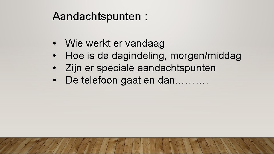 Aandachtspunten : • • Wie werkt er vandaag Hoe is de dagindeling, morgen/middag Zijn