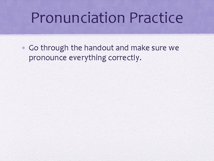 Pronunciation Practice • Go through the handout and make sure we pronounce everything correctly.