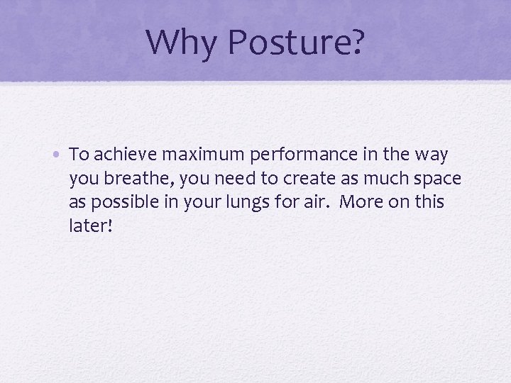 Why Posture? • To achieve maximum performance in the way you breathe, you need