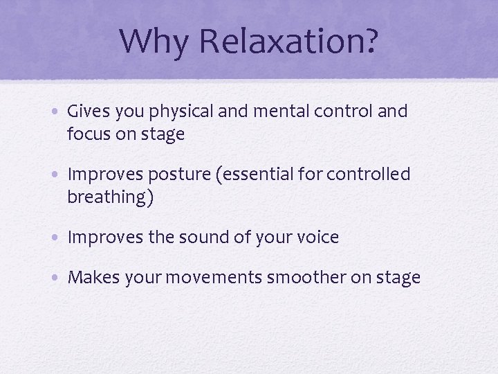 Why Relaxation? • Gives you physical and mental control and focus on stage •
