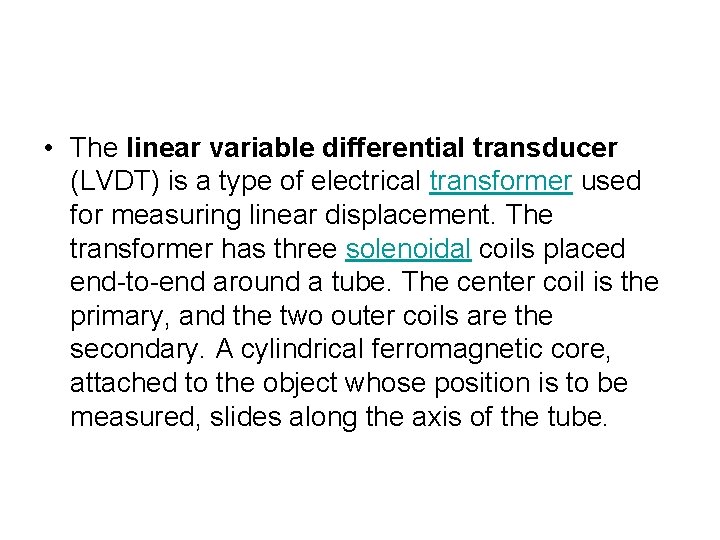 • The linear variable differential transducer (LVDT) is a type of electrical transformer • The linear variable differential transducer (LVDT) is a type of electrical transformer