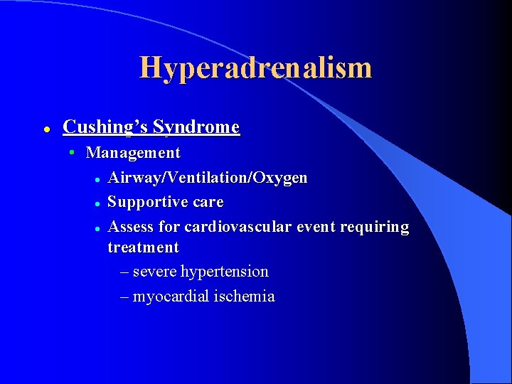 Hyperadrenalism l Cushing’s Syndrome • Management l Airway/Ventilation/Oxygen l Supportive care l Assess for