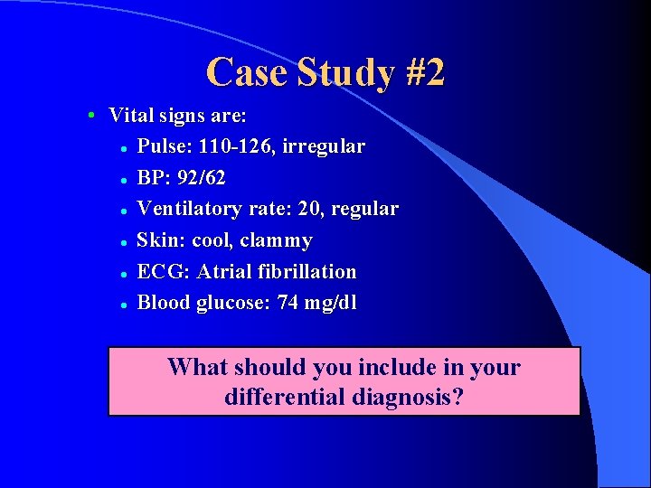 Case Study #2 • Vital signs are: l Pulse: 110 -126, irregular l BP: