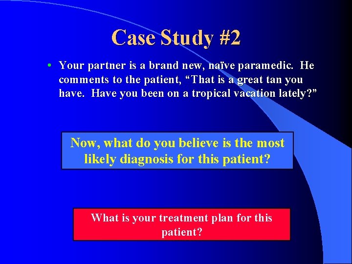 Case Study #2 • Your partner is a brand new, naïve paramedic. He comments