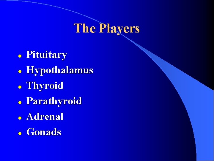 The Players l l l Pituitary Hypothalamus Thyroid Parathyroid Adrenal Gonads 