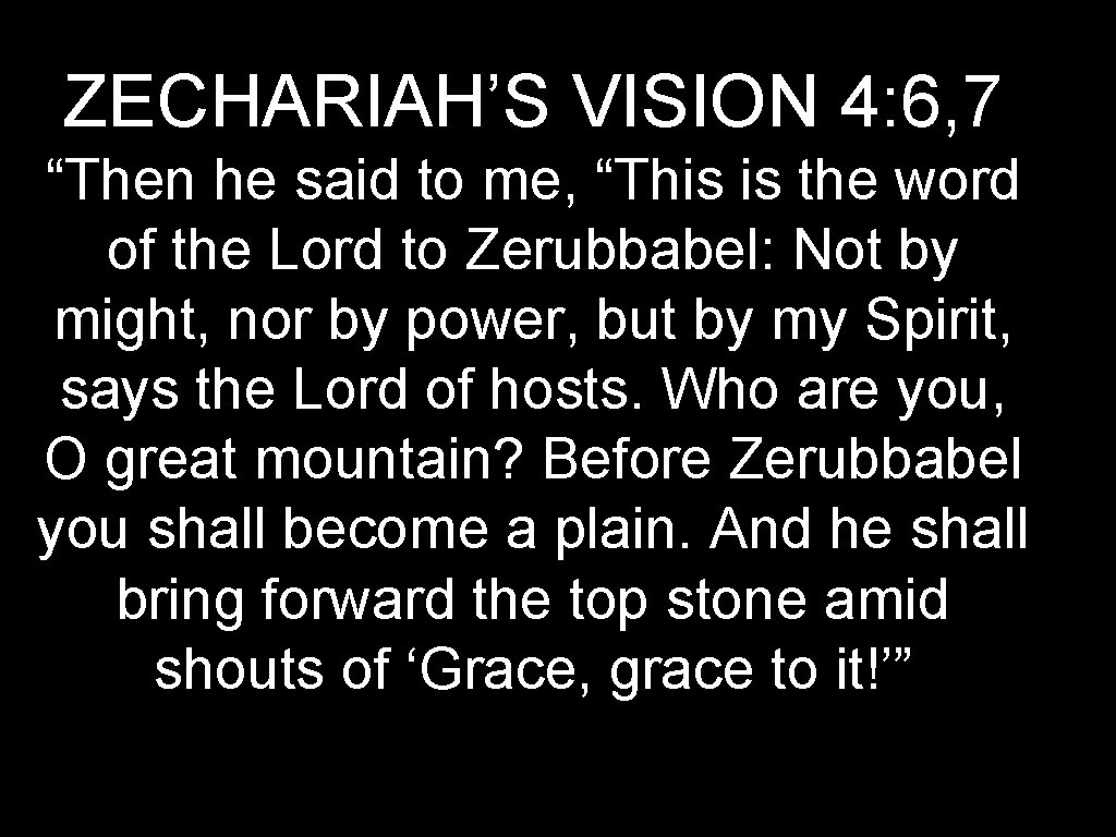 ZECHARIAH’S VISION 4: 6, 7 “Then he said to me, “This is the word