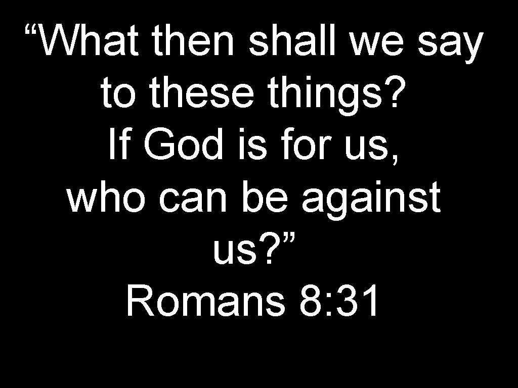 “What then shall we say to these things? If God is for us, who