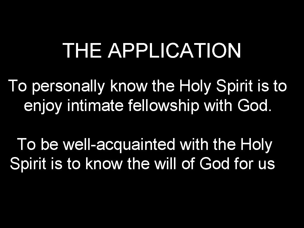 THE APPLICATION To personally know the Holy Spirit is to enjoy intimate fellowship with