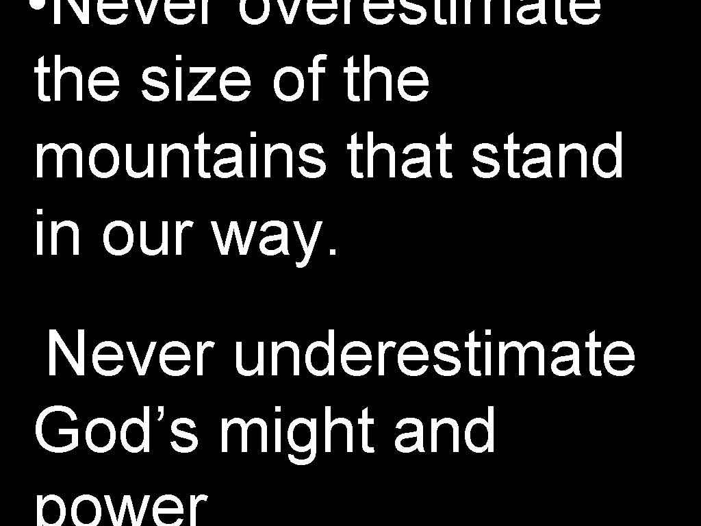  • Never overestimate the size of the mountains that stand in our way.