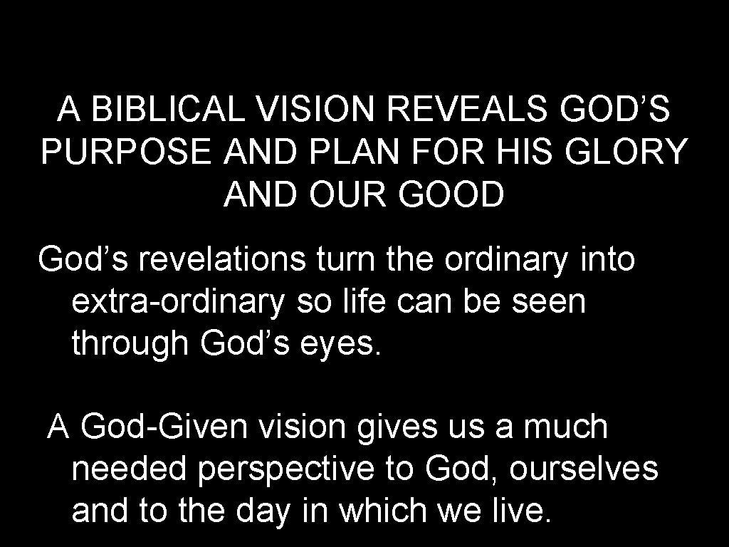 A BIBLICAL VISION REVEALS GOD’S PURPOSE AND PLAN FOR HIS GLORY AND OUR GOOD