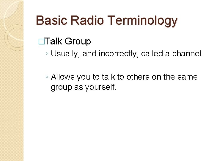 Basic Radio Terminology �Talk Group ◦ Usually, and incorrectly, called a channel. ◦ Allows