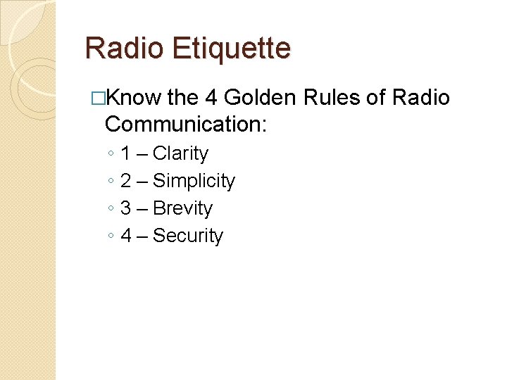 Radio Etiquette �Know the 4 Golden Rules of Radio Communication: ◦ ◦ 1 –