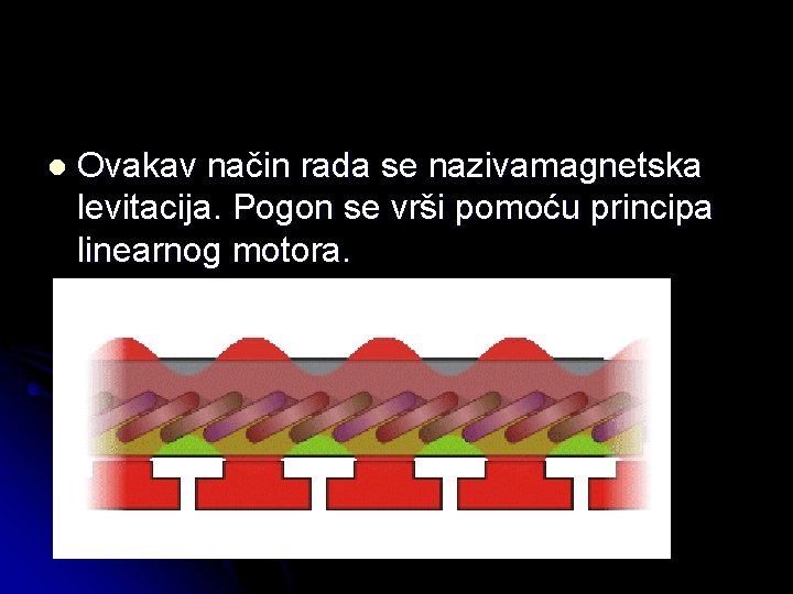 l Ovakav način rada se nazivamagnetska levitacija. Pogon se vrši pomoću principa linearnog motora.