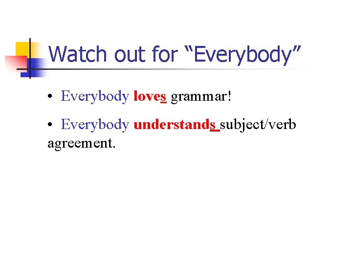 Watch out for “Everybody” • Everybody loves grammar! • Everybody understands subject/verb agreement. 