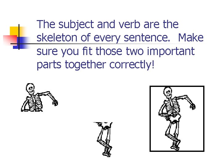 The subject and verb are the skeleton of every sentence. Make sure you fit