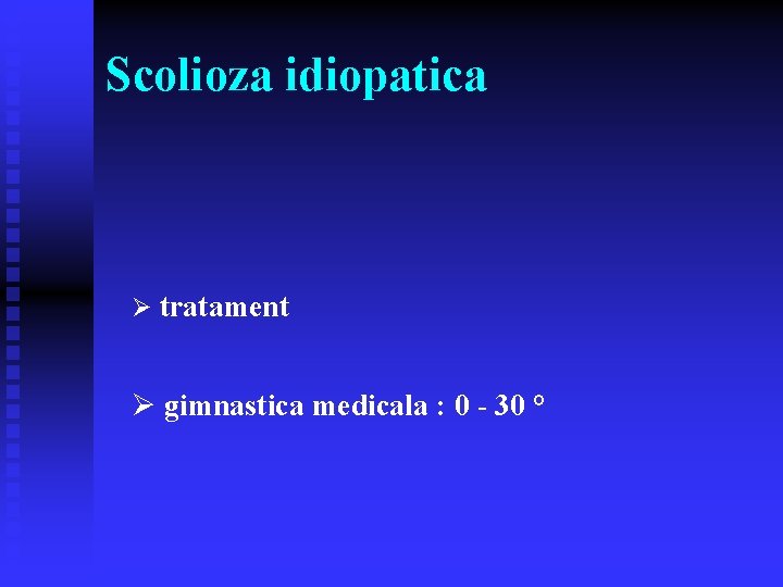 Scolioza idiopatica Ø tratament Ø gimnastica medicala : 0 - 30 ° 