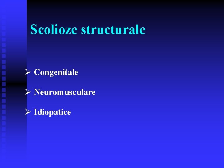 Scolioze structurale Ø Congenitale Ø Neuromusculare Ø Idiopatice 