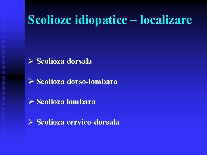 Scolioze idiopatice – localizare Ø Scolioza dorsala Ø Scolioza dorso-lombara Ø Scolioza cervico-dorsala 