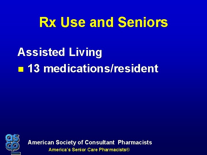 Rx Use and Seniors Assisted Living 13 medications/resident American Society of Consultant Pharmacists America’s
