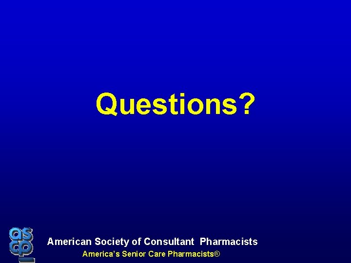 Questions? American Society of Consultant Pharmacists America’s Senior Care Pharmacists® 