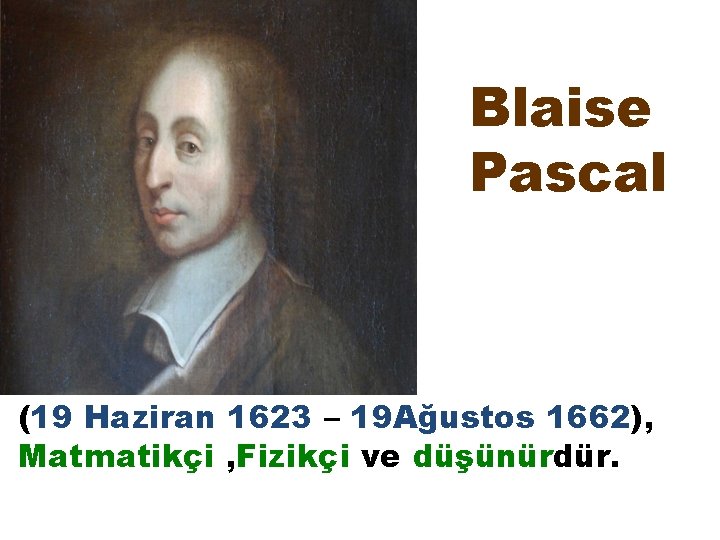 Blaise Pascal (19 Haziran 1623 – 19 Ağustos 1662), Matmatikçi , Fizikçi ve düşünürdür.