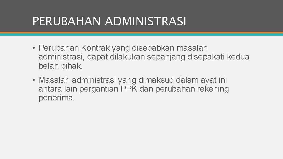 PERUBAHAN ADMINISTRASI • Perubahan Kontrak yang disebabkan masalah administrasi, dapat dilakukan sepanjang disepakati kedua