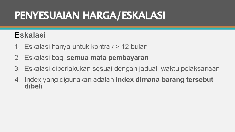 PENYESUAIAN HARGA/ESKALASI Eskalasi 1. Eskalasi hanya untuk kontrak > 12 bulan 2. Eskalasi bagi