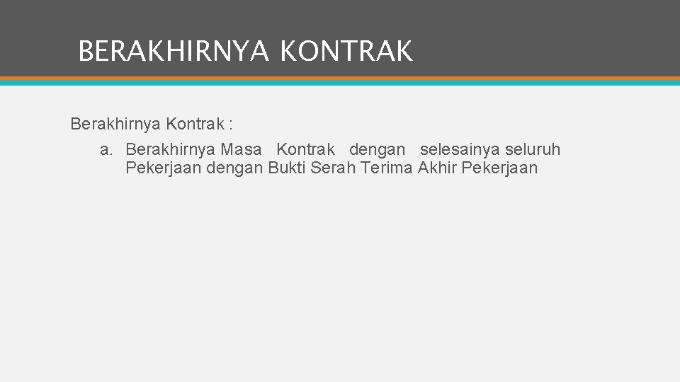 BERAKHIRNYA KONTRAK Berakhirnya Kontrak : a. Berakhirnya Masa Kontrak dengan selesainya seluruh Pekerjaan dengan