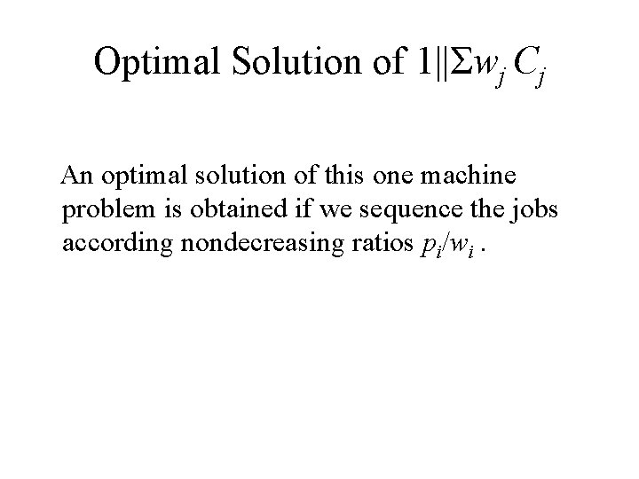 Optimal Solution of 1||Σwj Cj An optimal solution of this one machine problem is Optimal Solution of 1||Σwj Cj An optimal solution of this one machine problem is