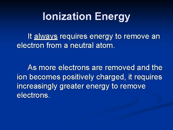 Ionization Energy It always requires energy to remove an electron from a neutral atom.