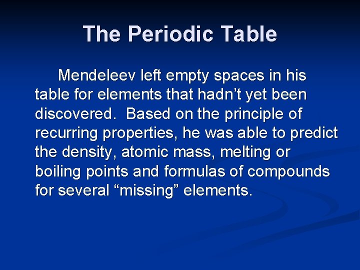 The Periodic Table Mendeleev left empty spaces in his table for elements that hadn’t
