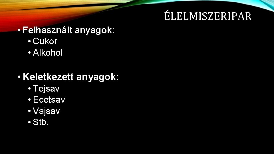 ÉLELMISZERIPAR • Felhasznált anyagok: • Cukor • Alkohol • Keletkezett anyagok: • Tejsav •