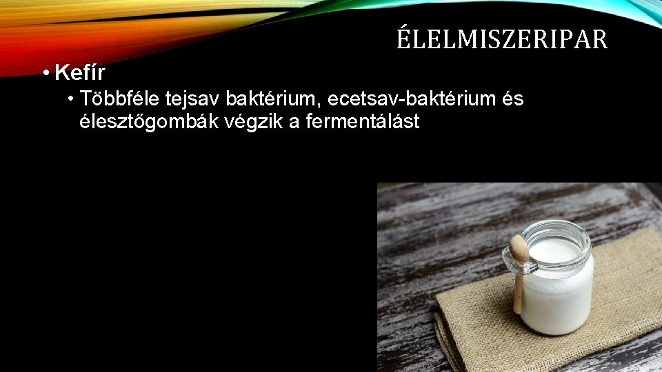 ÉLELMISZERIPAR • Kefír • Többféle tejsav baktérium, ecetsav-baktérium és élesztőgombák végzik a fermentálást 