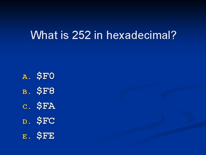 What is 252 in hexadecimal? A. B. C. D. E. $F 0 $F 8 What is 252 in hexadecimal? A. B. C. D. E. $F 0 $F 8