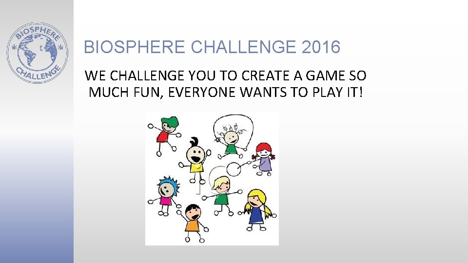 BIOSPHERE CHALLENGE 2016 WE CHALLENGE YOU TO CREATE A GAME SO MUCH FUN, EVERYONE