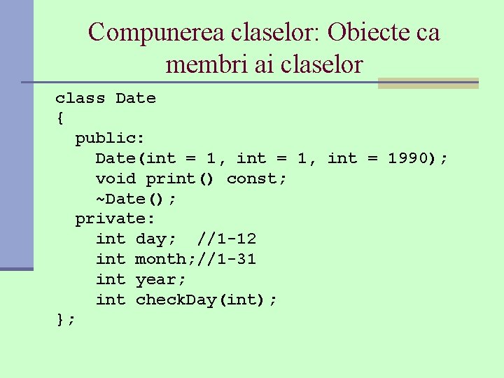 Compunerea claselor: Obiecte ca membri ai claselor class Date { public: Date(int = 1, Compunerea claselor: Obiecte ca membri ai claselor class Date { public: Date(int = 1,
