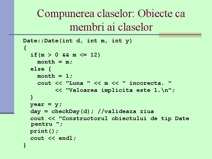 Compunerea claselor: Obiecte ca membri ai claselor Date: : Date(int d, int m, int