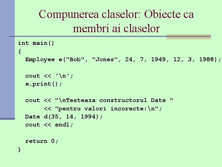 Compunerea claselor: Obiecte ca membri ai claselor int main() { Employee e("Bob", "Jones", 24,