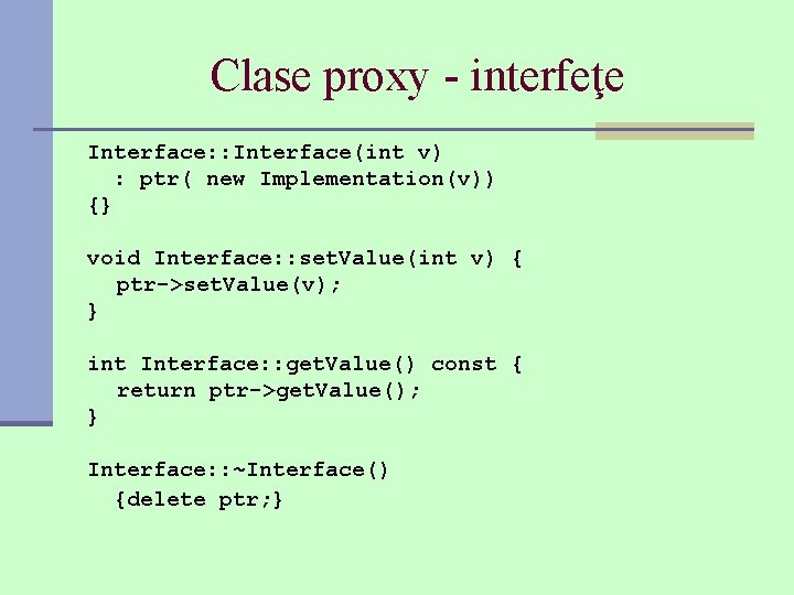 Clase proxy - interfeţe Interface: : Interface(int v) : ptr( new Implementation(v)) {} void