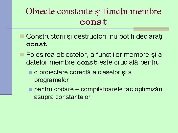 Obiecte constante şi funcţii membre const n Constructorii şi destructorii nu pot fi declaraţi Obiecte constante şi funcţii membre const n Constructorii şi destructorii nu pot fi declaraţi
