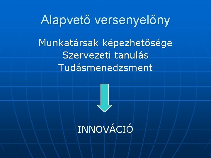 Alapvető versenyelőny Munkatársak képezhetősége Szervezeti tanulás Tudásmenedzsment INNOVÁCIÓ 