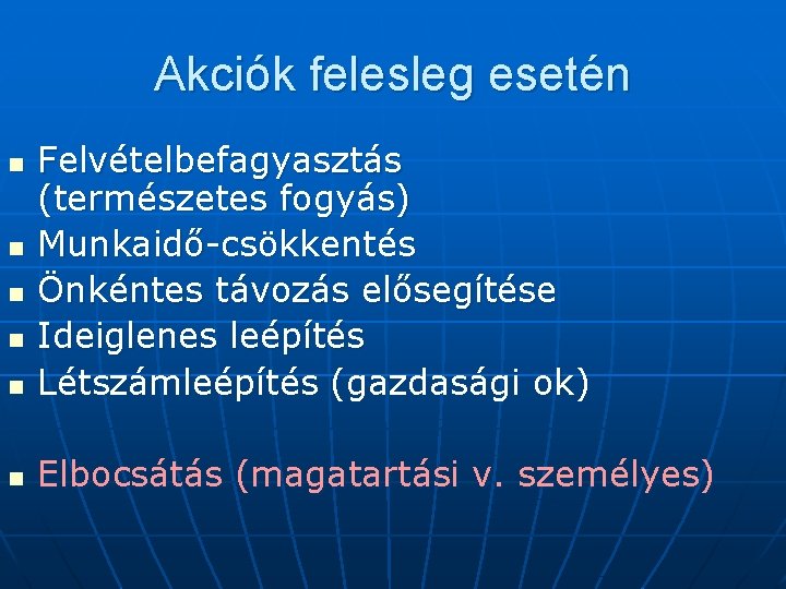 Akciók felesleg esetén n Felvételbefagyasztás (természetes fogyás) Munkaidő-csökkentés Önkéntes távozás elősegítése Ideiglenes leépítés Létszámleépítés