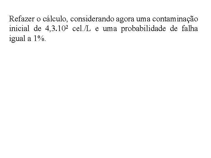 Refazer o cálculo, considerando agora uma contaminação inicial de 4, 3. 102 cel. /L