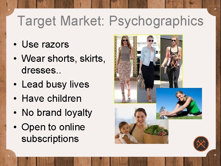Target Market: Psychographics • Use razors • Wear shorts, skirts, dresses. . • Lead