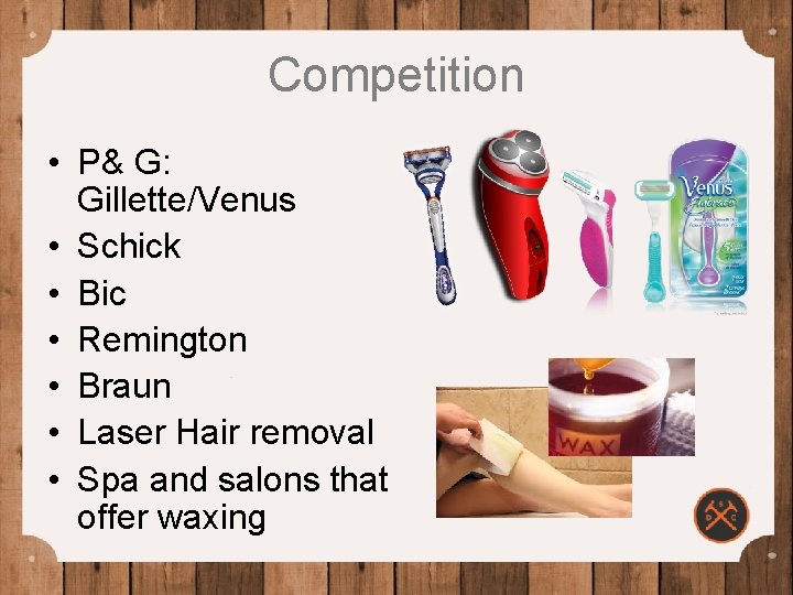 Competition • P& G: Gillette/Venus • Schick • Bic • Remington • Braun •