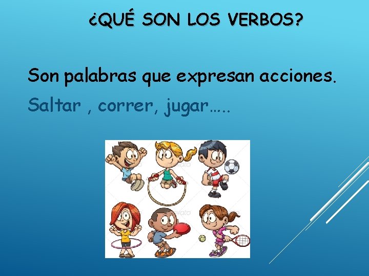 ¿QUÉ SON LOS VERBOS? Son palabras que expresan acciones. Saltar , correr, jugar…. .