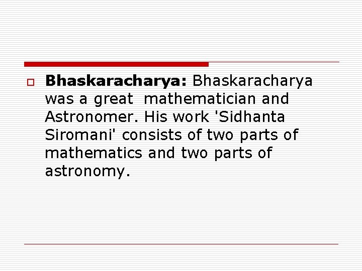 o Bhaskaracharya: Bhaskaracharya was a great mathematician and Astronomer. His work 'Sidhanta Siromani' consists