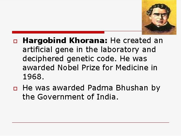 o o Hargobind Khorana: He created an artificial gene in the laboratory and deciphered