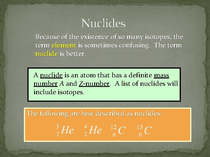Nuclides Because of the existence of so many isotopes, the term element is sometimes
