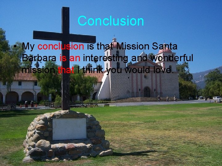 Conclusion • My conclusion is that Mission Santa Barbara is an interesting and wonderful